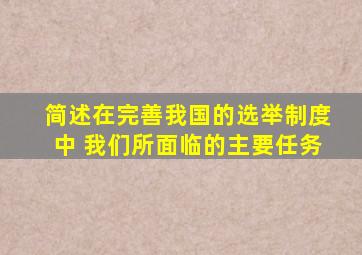 简述在完善我国的选举制度中 我们所面临的主要任务